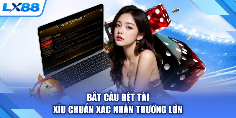 Bắt cầu bệt tài xỉu chuẩn xác nhận thưởng lớn