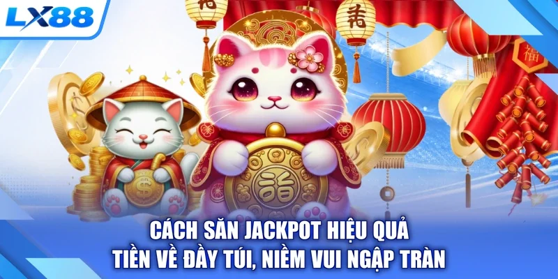 Cách Săn Jackpot Hiệu Quả - Tiền Về Đầy Túi, Niềm Vui Ngập Tràn