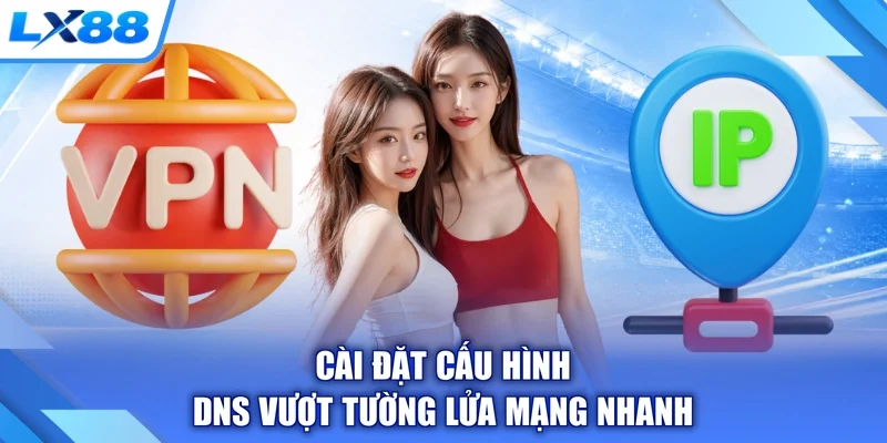 Cài đặt cấu hình DNS vượt tường lửa mạng nhanh