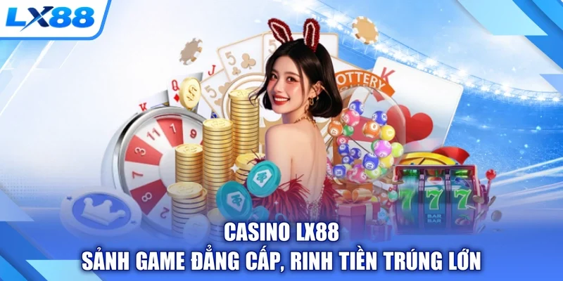 Casino LX88 - Sảnh Game Đẳng Cấp, Rinh Tiền Trúng Lớn