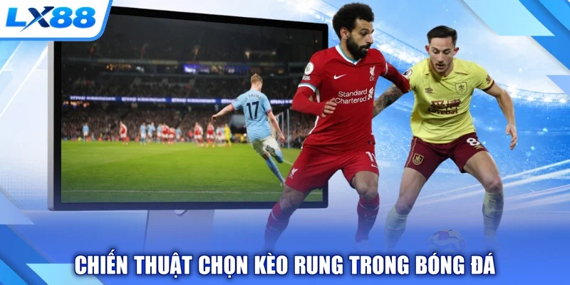 Chiến thuật chọn kèo rung trong bóng đá