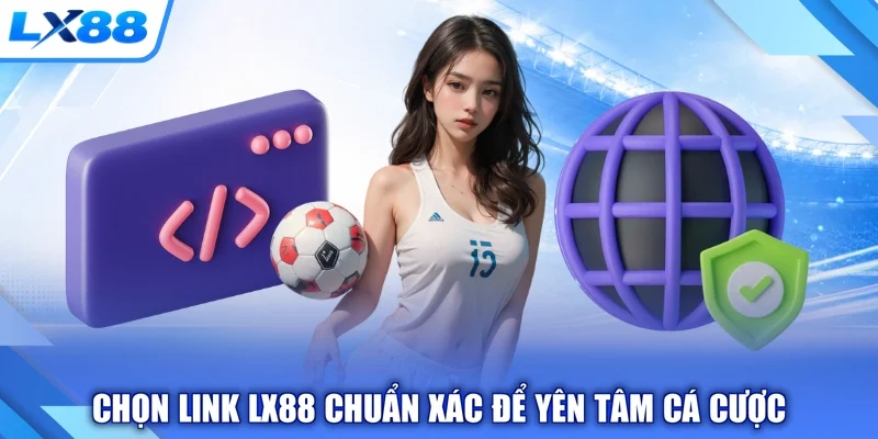 Chọn link LX88 chuẩn xác để yên tâm cá cược