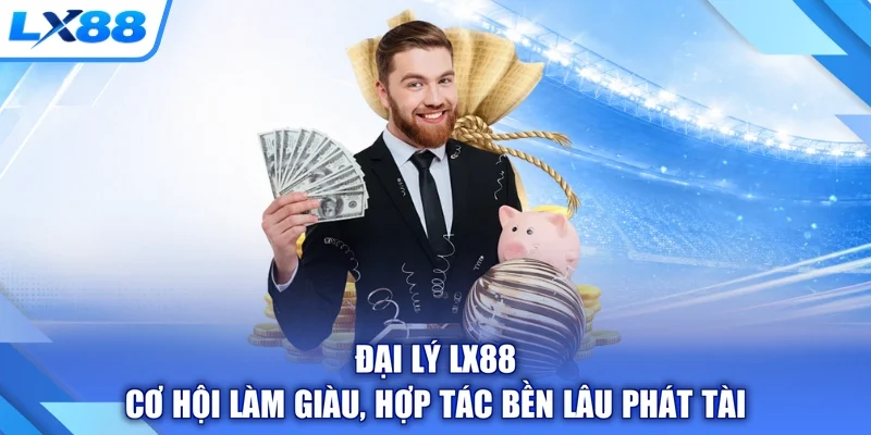 Đại Lý LX88 - Cơ Hội Làm Giàu, Hợp Tác Bền Lâu Phát Tài