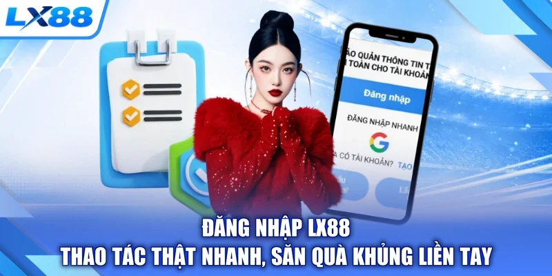 Đăng Nhập LX88 - Thao Tác Thật Nhanh, Săn Quà Khủng Liền Tay