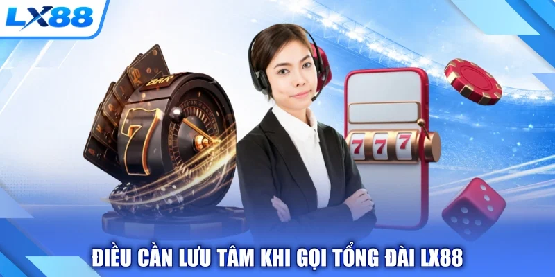 Điều cần lưu tâm khi gọi tổng đài LX88
