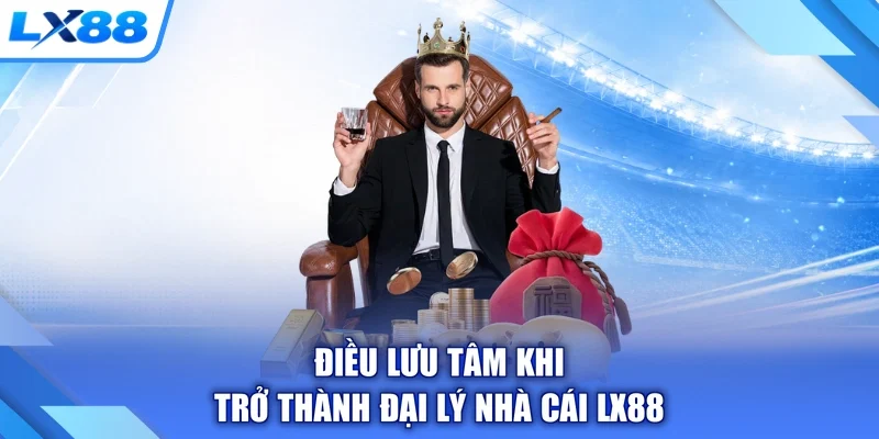 Điều lưu tâm khi trở thành đại lý nhà cái LX88