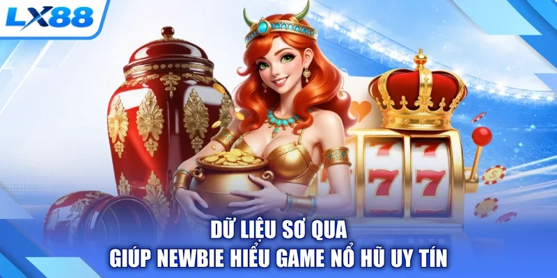 Dữ liệu sơ qua giúp newbie hiểu game nổ hũ uy tín