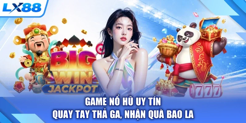 Game Nổ Hũ Uy Tín - Quay Tay Thả Ga, Nhận Quà Bao La