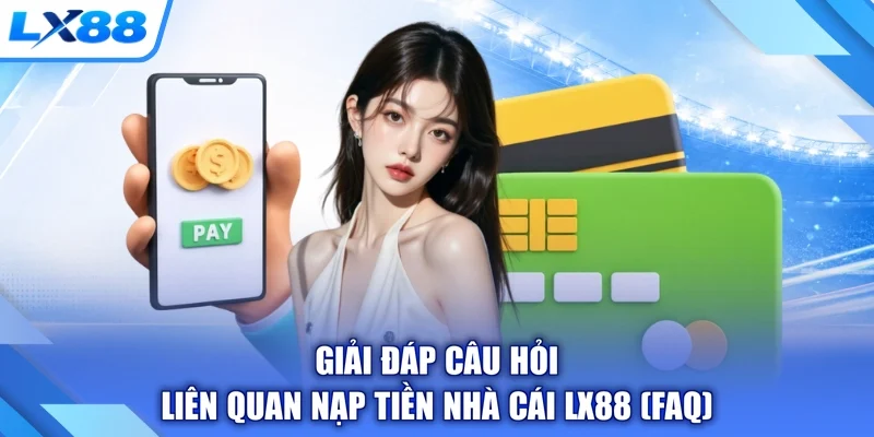 Giải đáp câu hỏi liên quan nạp tiền nhà cái LX88 (FAQ)