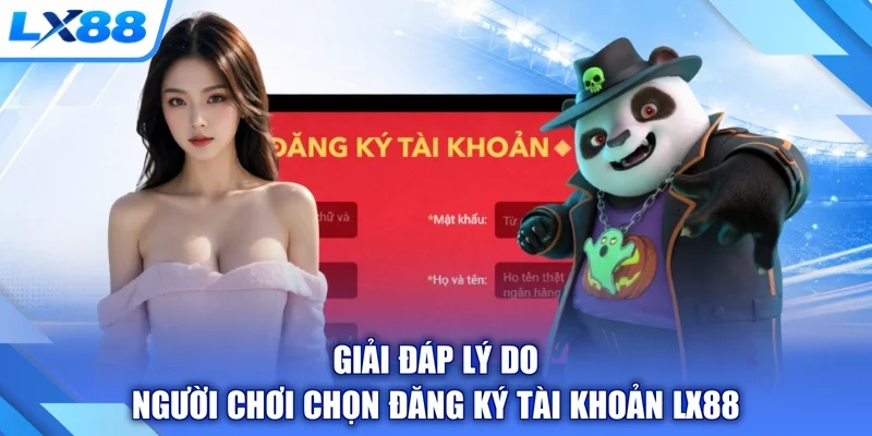 Giải đáp lý do người chơi chọn đăng ký tài khoản LX88