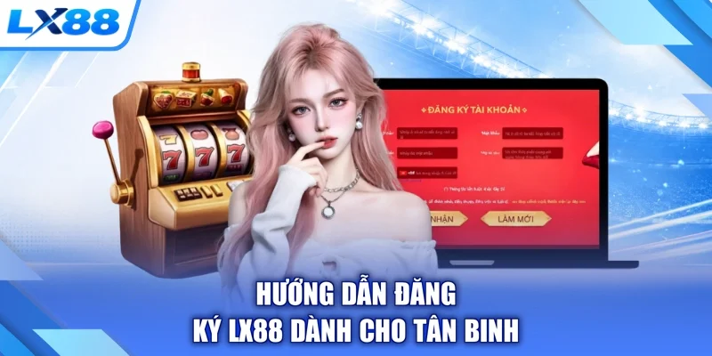 Hướng dẫn đăng ký LX88 dành cho tân binh