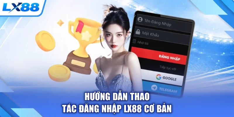Hướng dẫn thao tác đăng nhập LX88 cơ bản