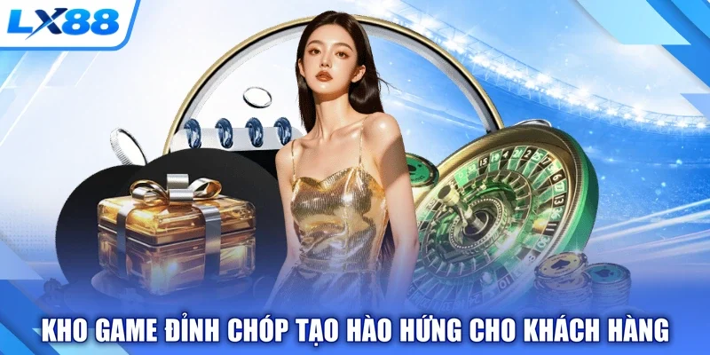 Kho game đỉnh chóp tạo hào hứng cho khách hàng