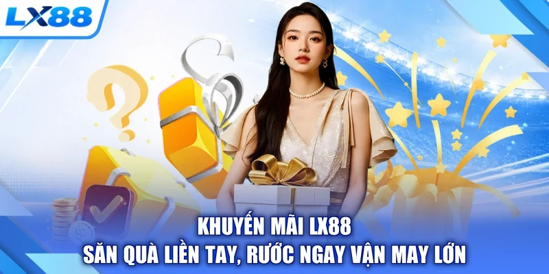 Khuyến Mãi LX88 - Săn Quà Liền Tay, Rước Ngay Vận May Lớn