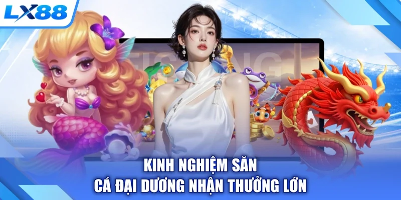 Kinh nghiệm săn cá đại dương nhận thưởng lớn