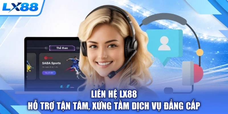 Liên Hệ LX88 - Hỗ Trợ Tận Tâm, Xứng Tầm Dịch Vụ Đẳng Cấp