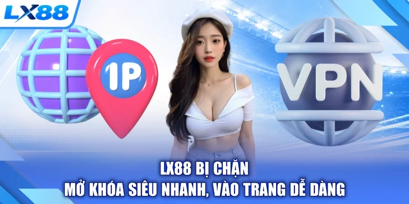 LX88 Bị Chặn - Mở Khóa Siêu Nhanh, Vào Trang Dễ Dàng
