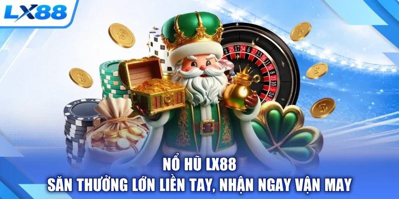 Nổ Hũ LX88 - Săn Thưởng Lớn Liền Tay, Nhận Ngay Vận May