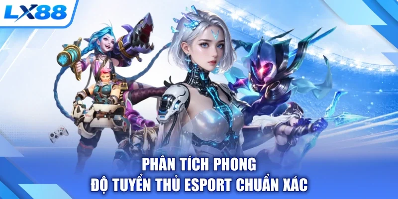 Phân tích phong độ tuyển thủ esport chuẩn xác