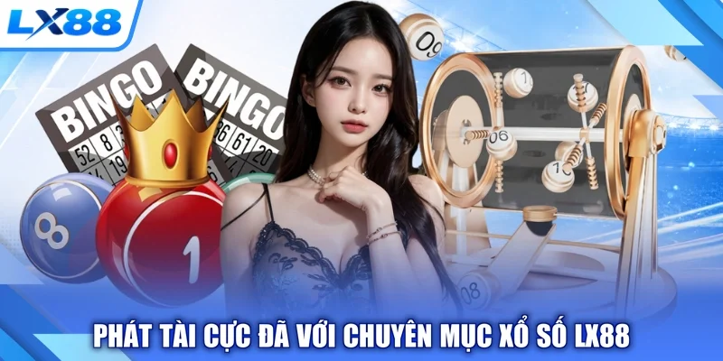 Phát tài cực đã với chuyên mục xổ số LX88