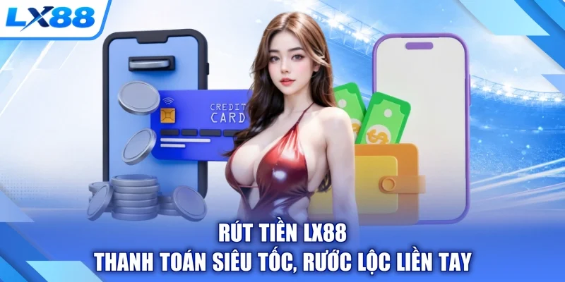 Rút Tiền LX88 - Thanh Toán Siêu Tốc, Rước Lộc Liền Tay