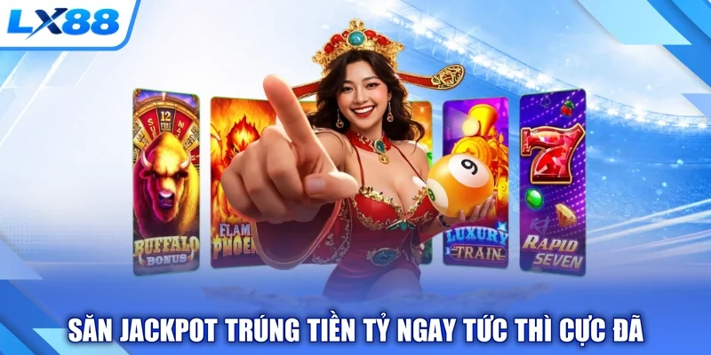 Săn jackpot trúng tiền tỷ ngay tức thì cực đã
