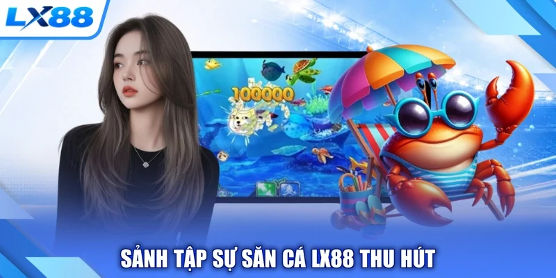 Sảnh tập sự săn cá LX88 thu hút