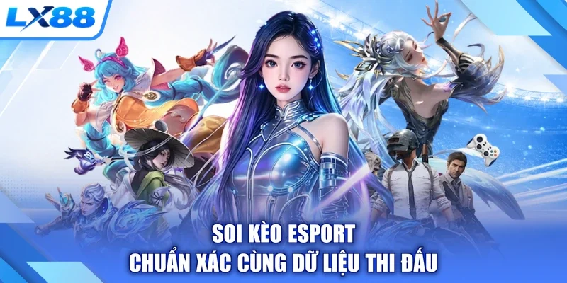 Soi kèo esport chuẩn xác cùng dữ liệu thi đấu