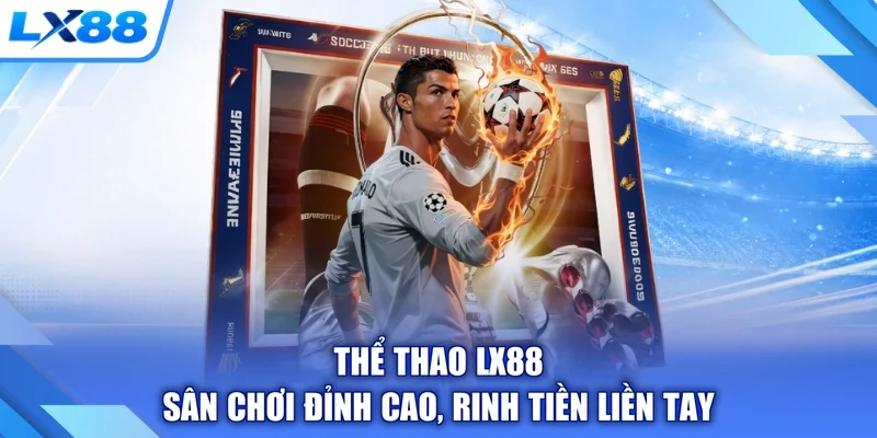 Thể Thao LX88 - Sân Chơi Đỉnh Cao, Rinh Tiền Liền Tay