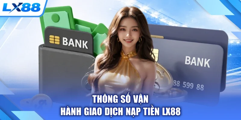 Thông số vận hành giao dịch nạp tiền LX88
