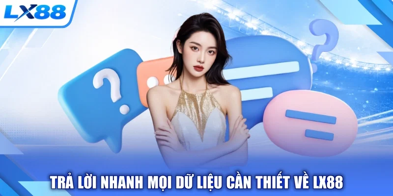 Trả lời nhanh mọi dữ liệu cần thiết về LX88