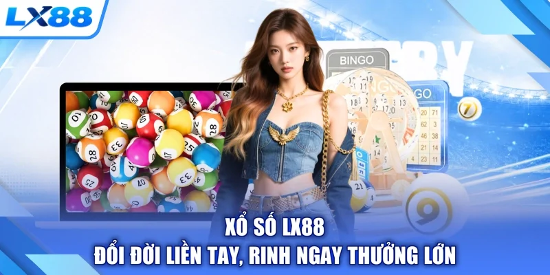 Xổ Số LX88 - Đổi Đời Liền Tay, Rinh Ngay Thưởng Lớn